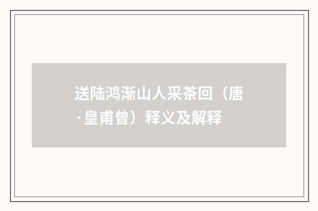 送陆鸿渐山人采茶回（唐·皇甫曾）释义及解释
