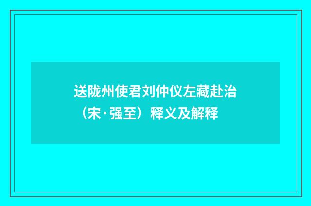 送陇州使君刘仲仪左藏赴治（宋·强至）释义及解释