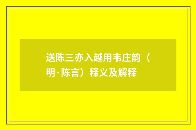 送陈三亦入越用韦庄韵（明·陈言）释义及解释