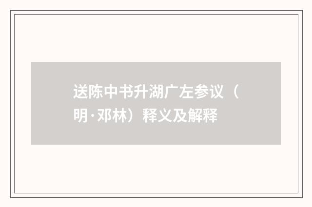 送陈中书升湖广左参议（明·邓林）释义及解释