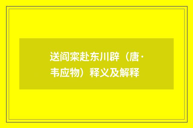 送阎寀赴东川辟（唐·韦应物）释义及解释