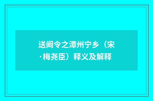 送阚令之潭州宁乡（宋·梅尧臣）释义及解释