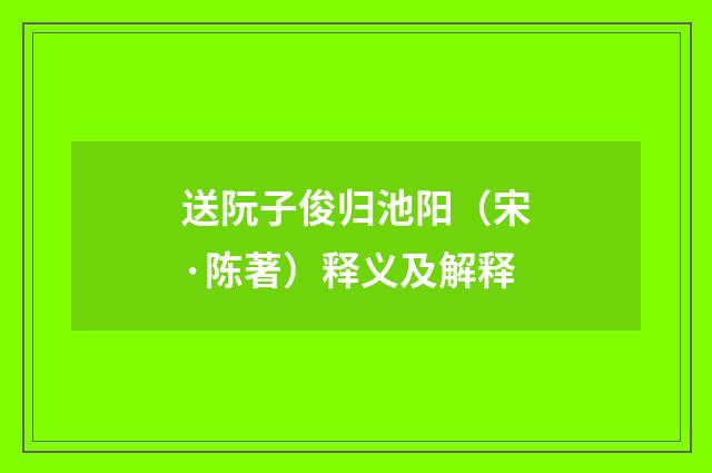 送阮子俊归池阳（宋·陈著）释义及解释