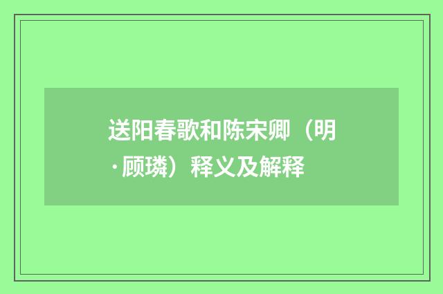 送阳春歌和陈宋卿（明·顾璘）释义及解释