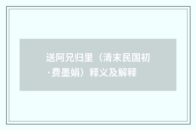 送阿兄归里（清末民国初·费墨娟）释义及解释