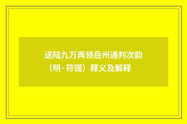 送陆九万再领岳州通判次韵（明·符锡）释义及解释