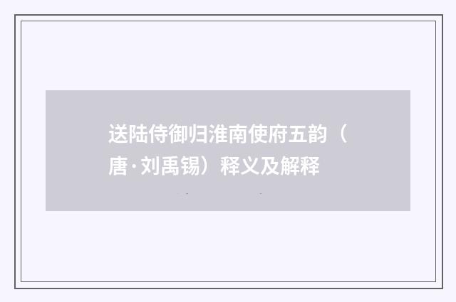 送陆侍御归淮南使府五韵（唐·刘禹锡）释义及解释