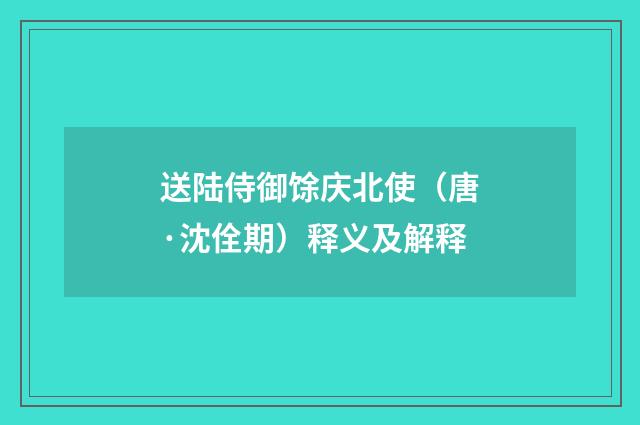 送陆侍御馀庆北使（唐·沈佺期）释义及解释