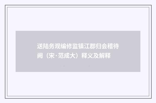 送陆务观编修监镇江郡归会稽待阙（宋·范成大）释义及解释