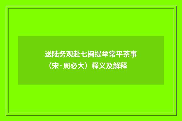 送陆务观赴七闽提举常平茶事（宋·周必大）释义及解释