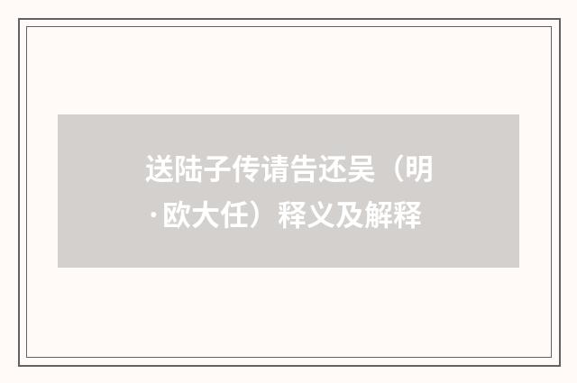 送陆子传请告还吴（明·欧大任）释义及解释