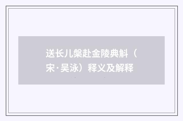 送长儿槃赴金陵典斛（宋·吴泳）释义及解释