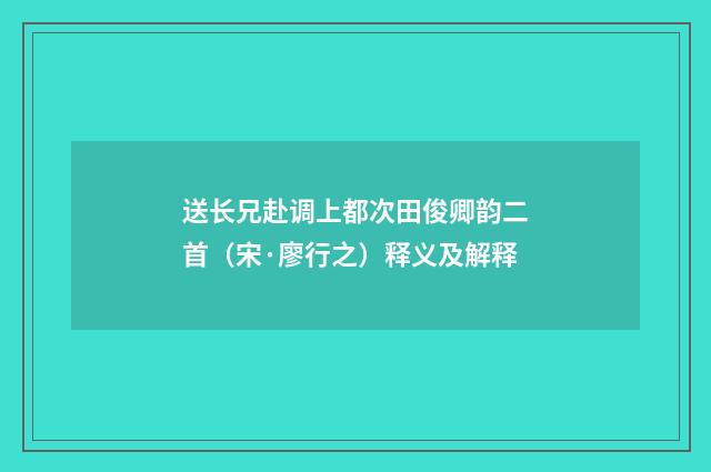 送长兄赴调上都次田俊卿韵二首（宋·廖行之）释义及解释