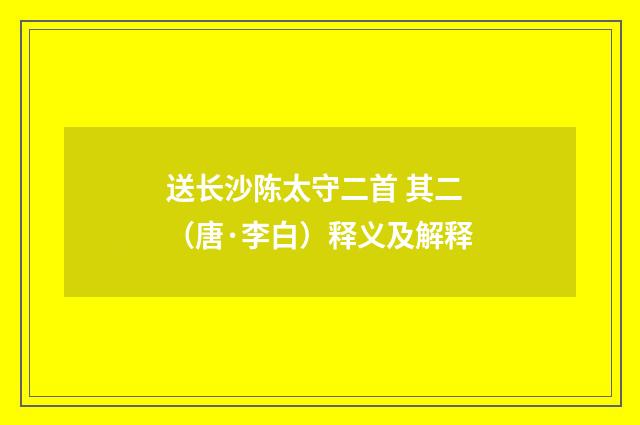 送长沙陈太守二首 其二（唐·李白）释义及解释