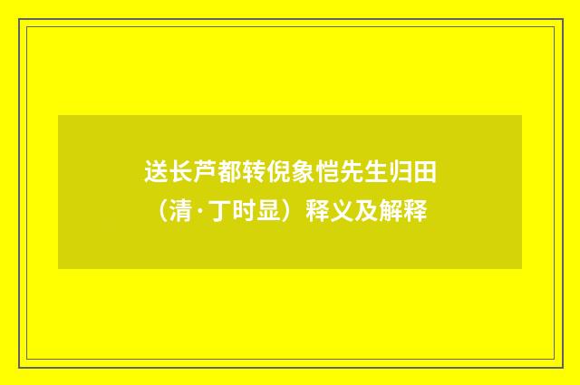 送长芦都转倪象恺先生归田（清·丁时显）释义及解释