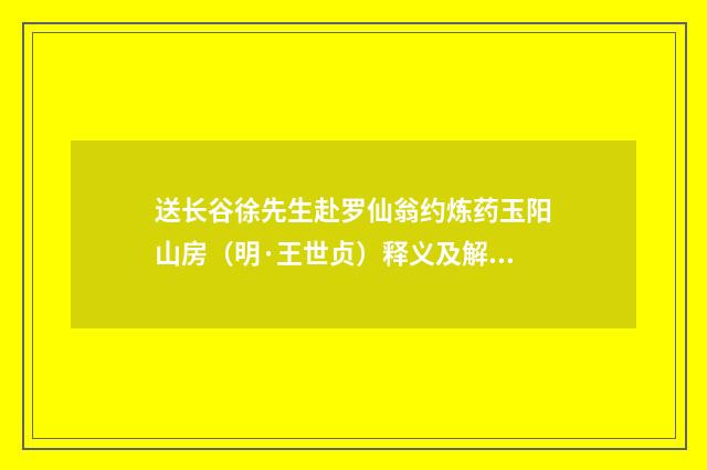 送长谷徐先生赴罗仙翁约炼药玉阳山房（明·王世贞）释义及解释