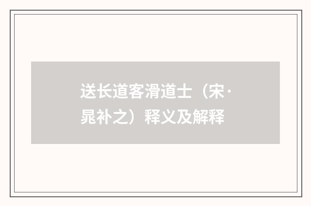 送长道客滑道士（宋·晁补之）释义及解释