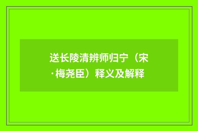 送长陵清辨师归宁（宋·梅尧臣）释义及解释