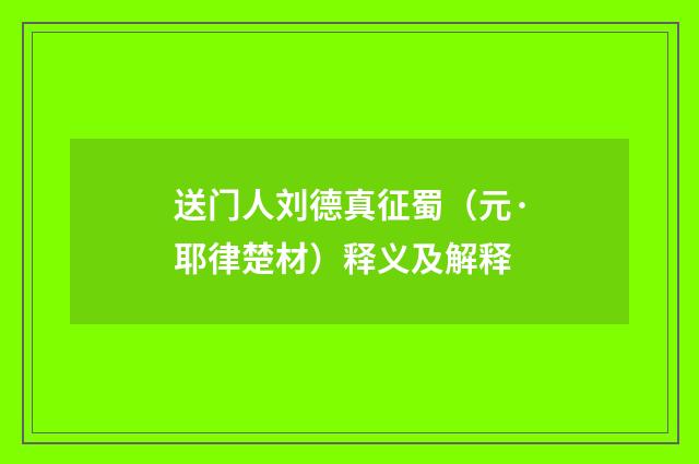 送门人刘德真征蜀（元·耶律楚材）释义及解释