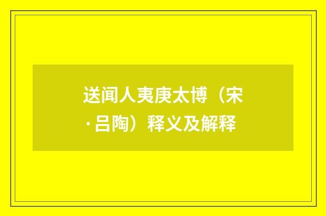 送闻人夷庚太博（宋·吕陶）释义及解释