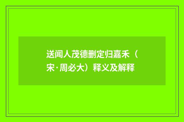 送闻人茂德删定归嘉禾（宋·周必大）释义及解释