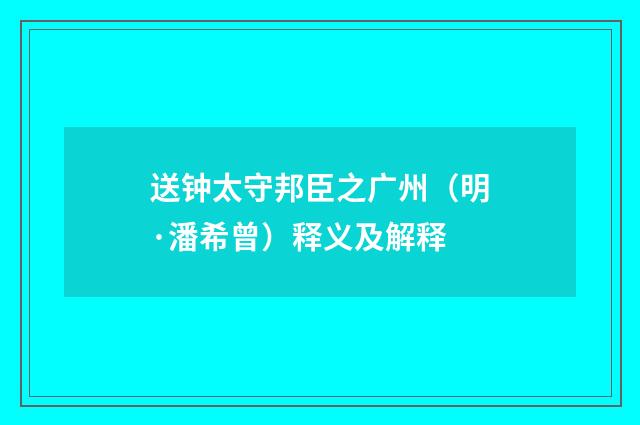 送钟太守邦臣之广州（明·潘希曾）释义及解释