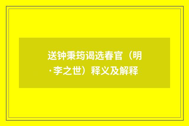 送钟秉筠谒选春官（明·李之世）释义及解释