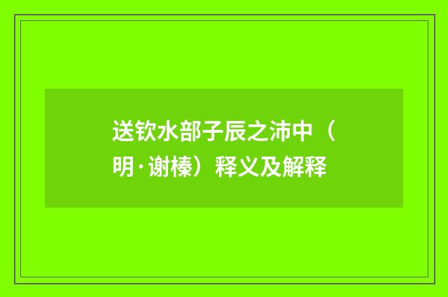 送钦水部子辰之沛中（明·谢榛）释义及解释