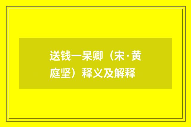 送钱一杲卿（宋·黄庭坚）释义及解释