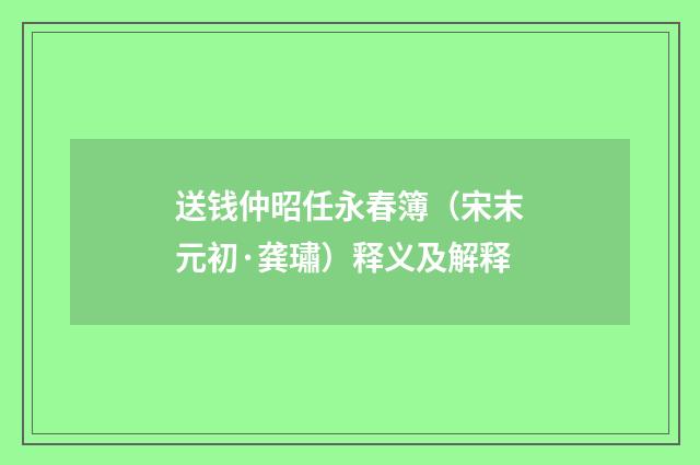 送钱仲昭任永春簿（宋末元初·龚璛）释义及解释