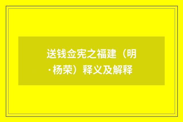 送钱佥宪之福建（明·杨荣）释义及解释