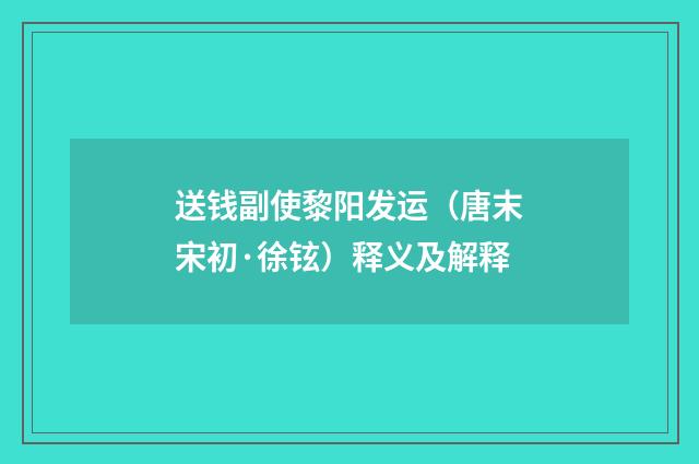 送钱副使黎阳发运（唐末宋初·徐铉）释义及解释