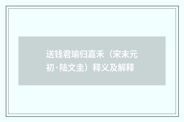 送钱君瑜归嘉禾（宋末元初·陆文圭）释义及解释