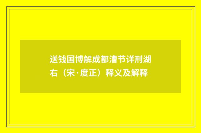 送钱国博解成都漕节详刑湖右（宋·度正）释义及解释