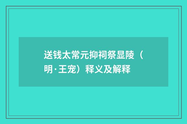 送钱太常元抑祠祭显陵（明·王宠）释义及解释