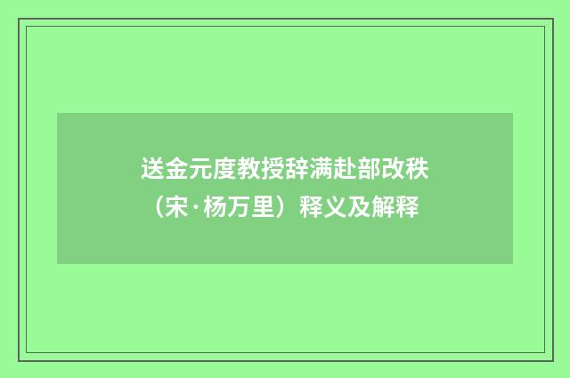送金元度教授辞满赴部改秩（宋·杨万里）释义及解释