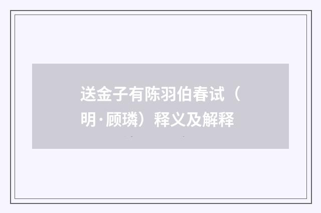 送金子有陈羽伯春试（明·顾璘）释义及解释