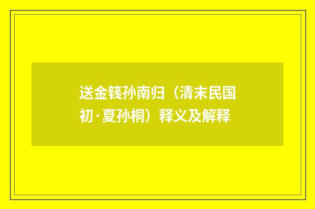 送金篯孙南归（清末民国初·夏孙桐）释义及解释