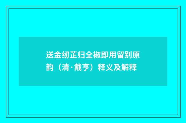 送金纫芷归全椒即用留别原韵（清·戴亨）释义及解释