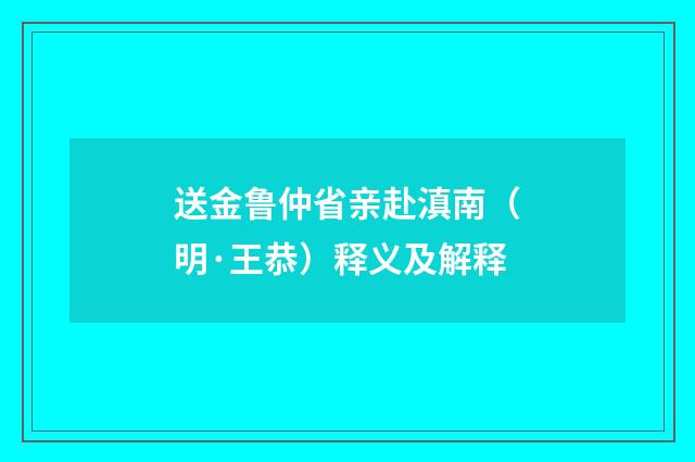 送金鲁仲省亲赴滇南（明·王恭）释义及解释