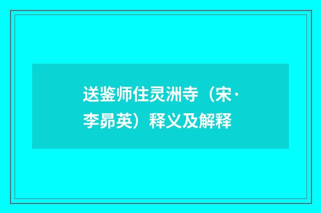 送鉴师住灵洲寺（宋·李昴英）释义及解释