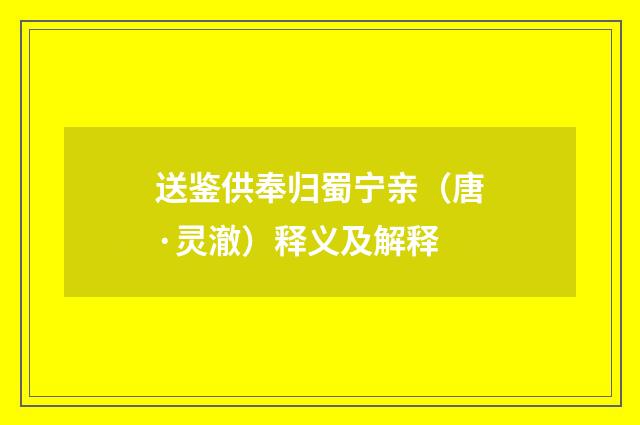 送鉴供奉归蜀宁亲（唐·灵澈）释义及解释