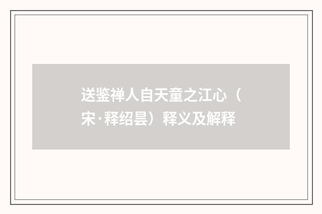 送鉴禅人自天童之江心（宋·释绍昙）释义及解释