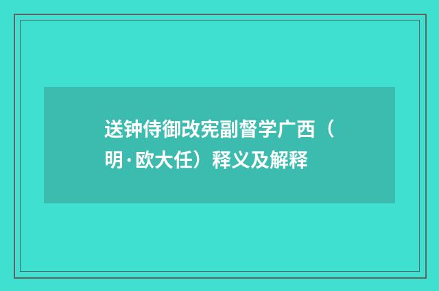 送钟侍御改宪副督学广西（明·欧大任）释义及解释