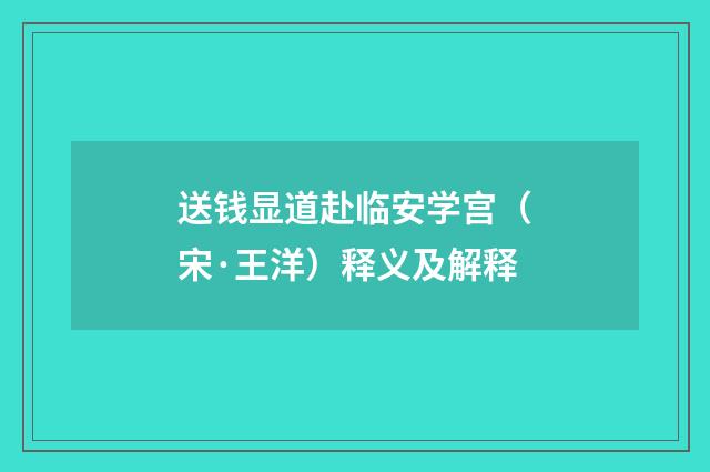 送钱显道赴临安学宫（宋·王洋）释义及解释