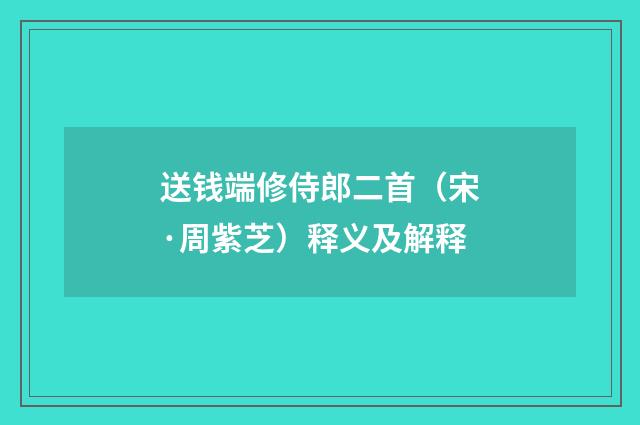 送钱端修侍郎二首（宋·周紫芝）释义及解释