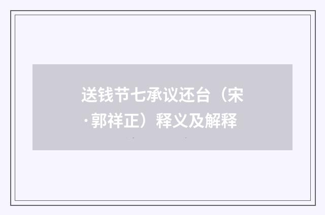 送钱节七承议还台（宋·郭祥正）释义及解释