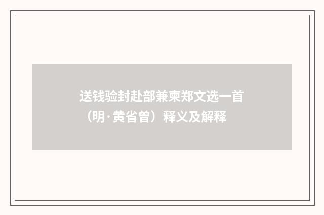 送钱验封赴部兼柬郑文选一首（明·黄省曾）释义及解释