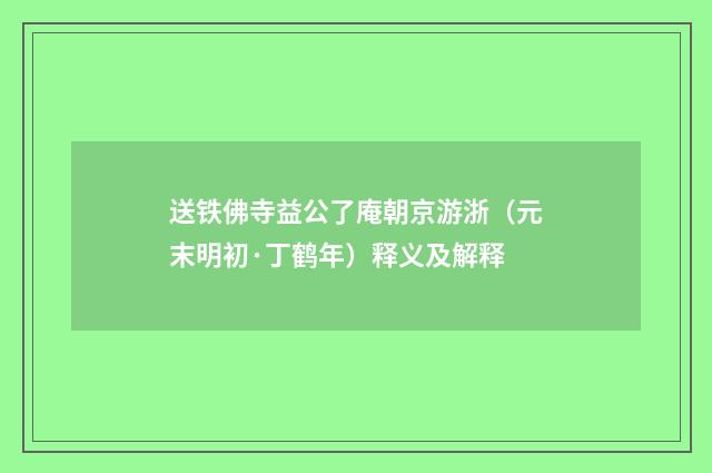 送铁佛寺益公了庵朝京游浙（元末明初·丁鹤年）释义及解释