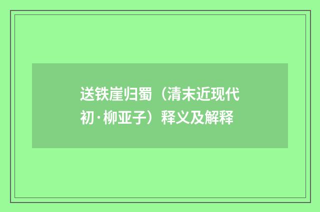 送铁崖归蜀（清末近现代初·柳亚子）释义及解释
